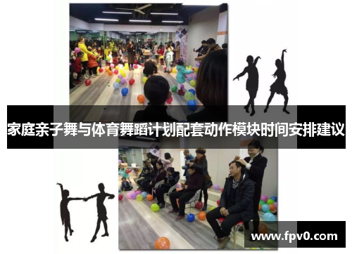 家庭亲子舞与体育舞蹈计划配套动作模块时间安排建议